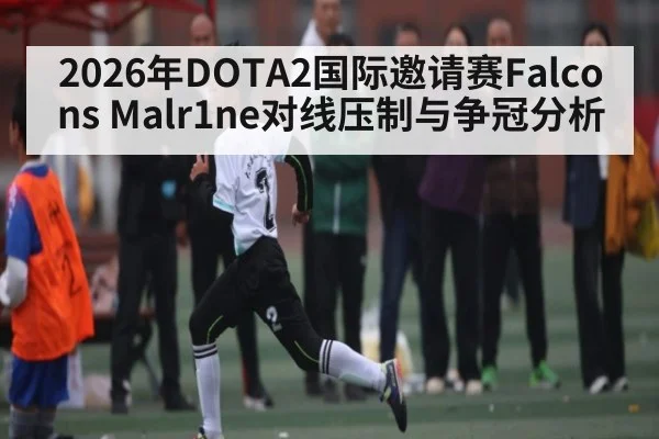 2026年DOTA2国际邀请赛Falcons Malr1ne对线压制与争冠分析